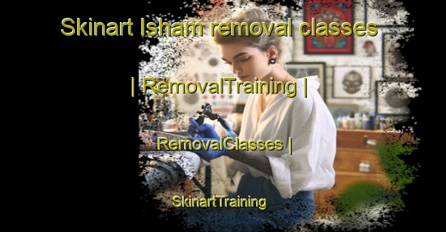 Skinart Isham removal classes | RemovalTraining | RemovalClasses | SkinartTraining-United Kingdom